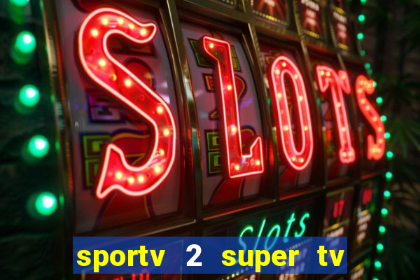 sportv 2 super tv ao vivo